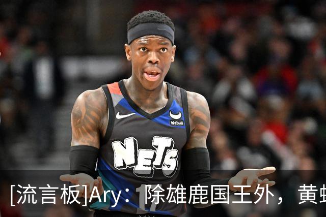 [流言板]Ary：除雄鹿国王外，黄蜂也是杰伦-杜伦的潜在下家